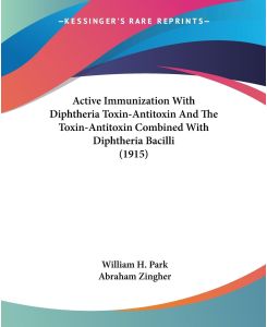 Active Immunization With Diphtheria Toxin-Antitoxin And The Toxin-Antitoxin Combined With Diphtheria Bacilli (1915) - William H. Park, Abraham Zingher