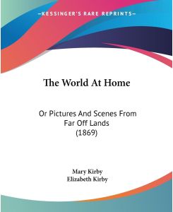 The World At Home Or Pictures And Scenes From Far Off Lands (1869) - Mary Kirby, Elizabeth Kirby