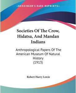 Societies Of The Crow, Hidatsa, And Mandan Indians Anthropological Papers Of The American Museum Of Natural History (1913) - Robert Harry Lowie