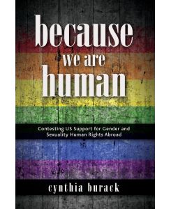 Because We Are Human Contesting US Support for Gender and Sexuality Human Rights Abroad - Cynthia Burack