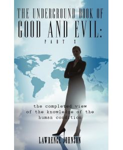 The Underground Book of Good and Evil Part Two: the completed view of the knowledge of the human condition - Lawrence Johnson