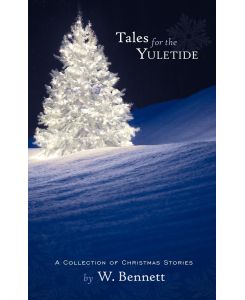 Tales for the Yuletide A Collection of Christmas Stories - Bennett W. Bennett