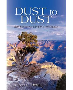 Dust to Dust The Secret of Divine Intervention - C. Roth James C. Roth