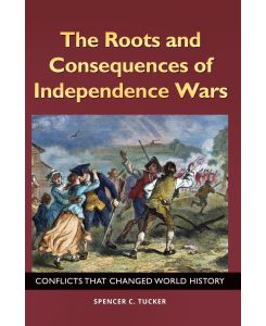 The Roots and Consequences of Independence Wars Conflicts that Changed World History - Spencer Tucker