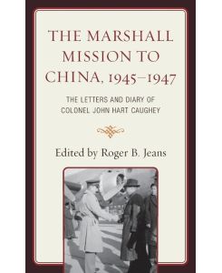 The Marshall Mission to China, 1945-1947 The Letters and Diary of Colonel John Hart Caughey