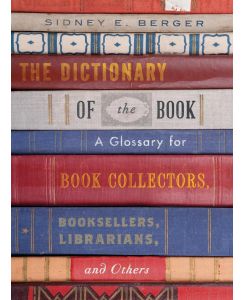 The Dictionary of the Book A Glossary for Book Collectors, Booksellers, Librarians, and Others - Sidney E. Berger