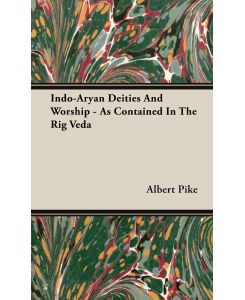 Indo-Aryan Deities And Worship - As Contained In The Rig Veda - Albert Pike