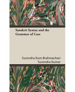 Sanskrit Syntax and the Grammar of Case - Surendra Kum Brahmachari Surendra Kumar, Brahmachari Surendra Kumar
