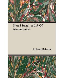 Here I Stand - A Life Of Martin Luther - Roland Bainton