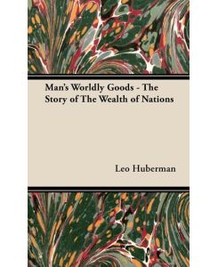 Man's Worldly Goods - The Story of The Wealth of Nations - Leo Huberman