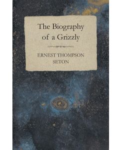The Biography of a Grizzly - Ernest Thompson Seton