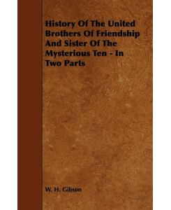History Of The United Brothers Of Friendship And Sister Of The Mysterious Ten - In Two Parts - W. H. Gibson