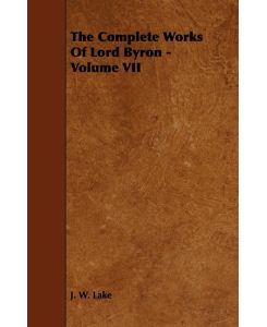 The Complete Works Of Lord Byron - Volume VII - J. W. Lake
