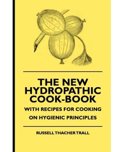 The New Hydropathic Cook-Book - With Recipes for Cooking on Hygienic Principles - Russell Thacher Trall, Alfred Jardine