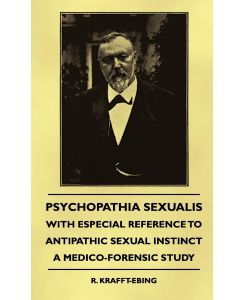 Psychopathia Sexualis - With Especial Reference To Antipathic Sexual Instinct - A Medico-Forensic Study - R. Krafft-Ebing