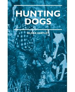 Hunting Dogs - Describes In A Practical Manner The Training, Handling, Treatment, Breeds, Etc. , Best Adapted For Night Hunting As Well As Gun Dogs For Daylight Sport - Oliver Hartley