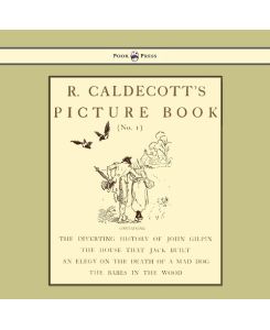 R. Caldecott's Picture Book - No. 1 - Containing the Diverting History of John Gilpin, the House That Jack Built, an Elegy on the Death of a Mad Dog, The Babes in the Wood