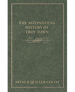 The Astonishing History of Troy Town - Arthur Quiller-Couch