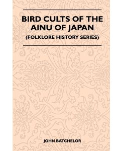 Bird Cults Of The Ainu Of Japan (Folklore History Series) - Batchelor John