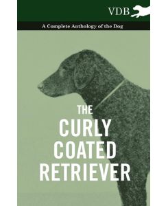 The Curly Coated Retriever - A Complete Anthology of the Dog - Vintage Dog Books - Various