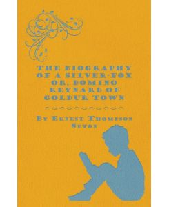 The Biography of a Silver-Fox Or, Domino Reynard of Goldur Town - Ernest Thompson Seton
