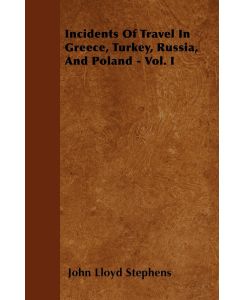 Incidents Of Travel In Greece, Turkey, Russia, And Poland - Vol. I - John Lloyd Stephens