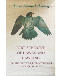 Bert's Treatise of Hawks and Hawking - For the First Time Reprinted from the Original of 1619 - James Edmund Harting
