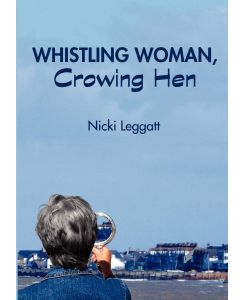 Whistling Woman, Crowing Hen - Nicki Leggatt