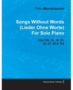Songs Without Words (Lieder Ohne Worte) by Felix Mendelssohn for Solo Piano Opp. 19b, 30, 38, 53, 62, 67, 85 & 102 - Felix Mendelssohn