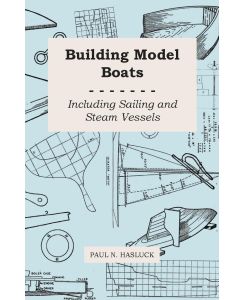 Building Model Boats - Including Sailing and Steam Vessels - Paul N. Hasluck