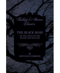The Black Mass - Of the Loves of the Incubi and Succubi (Fantasy and Horror Classics) - Montague Summers