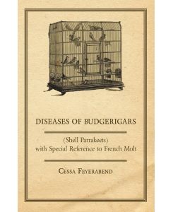 Diseases of Budgerigars (Shell Parrakeets) with Special Reference to French Molt - Cessa Feyerabend