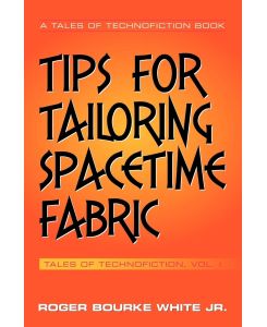 Tips for Tailoring Spacetime Fabric Tales of Technofiction Volume One - Roger Bourke Jr. White