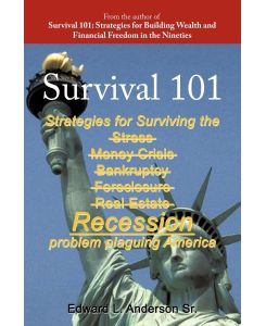 Survival 101 Strategies for surviving the Stress Money Crisis Bankruptcy Foreclosure Real Estate Recession problem plaguing America. - Edward L. Anderson Sr.