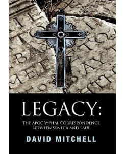 Legacy The Apocryphal Correspondence between Seneca and Paul - David Mitchell
