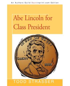 Abe Lincoln for Class President - Strasser Todd Strasser, Todd Strasser
