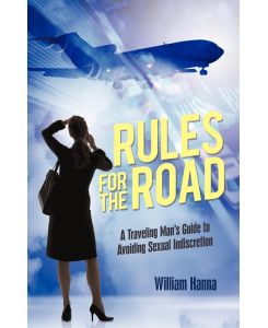 Rules for the Road A Traveling Man's Guide to Avoiding Sexual Indiscretion - Hanna William Hanna, William Hanna