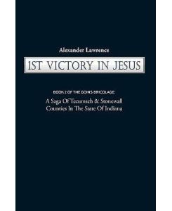 1st Victory in Jesus Book 2 of the Goins Bricolage: A Saga of Tecumseh & Stonewall Counties in the State of Indiana - Lawrence Alexander Lawrence