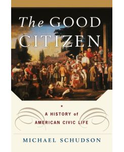 The Good Citizen A History of American Civic Life - Michael Schudson