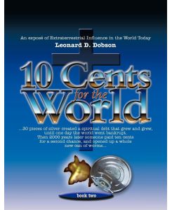 10 Cents for the World An Expose of Extraterrestrial Influence in the World Today - Leonard D. Dobson
