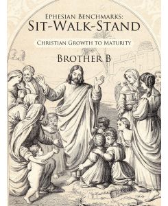 Ephesian Benchmarks Sit-Walk-Stand: Christian Growth to Maturity - Brother B