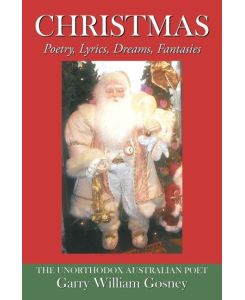 Christmas Poetry, Lyrics, Dreams, Fantasies - Garry William Gosney