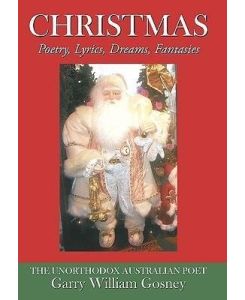 Christmas Poetry, Lyrics, Dreams, Fantasies - Garry William Gosney