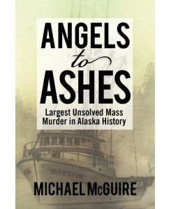 Angels to Ashes Largest Unsolved Mass Murder in Alaska History - Michael Mcguire
