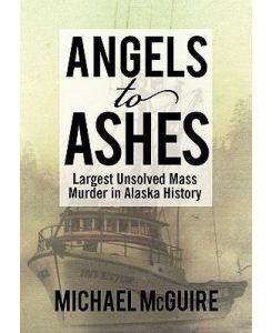 Angels to Ashes Largest Unsolved Mass Murder in Alaska History - Michael Mcguire
