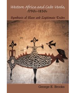 Western Africa and Cabo Verde, 1790s-1830s Symbiosis of Slave and Legitimate Trades - George E. Brooks