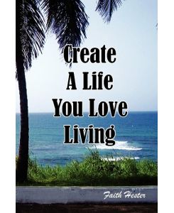 Create a Life You Love Living - Faith Hester