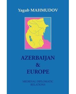 Azerbaijan & Europe Medieval Diplomatic Relations - Yagub Mahmudov