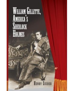 William Gillette, America's Sherlock Holmes - Henry Zecher