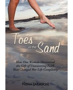 Toes in the Sand How One Woman Discovered the Gift of Unwavering Faith That Changed Her Life Completely - Nena Jackson